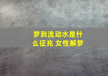 梦到流动水是什么征兆 女性解梦